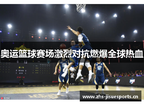 奥运篮球赛场激烈对抗燃爆全球热血