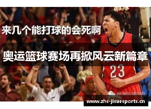 奥运篮球赛场再掀风云新篇章