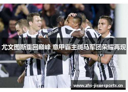 尤文图斯重回巅峰 意甲霸主斑马军团荣耀再现