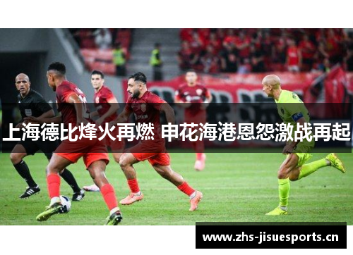 上海德比烽火再燃 申花海港恩怨激战再起