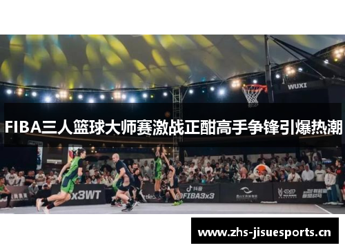 FIBA三人篮球大师赛激战正酣高手争锋引爆热潮