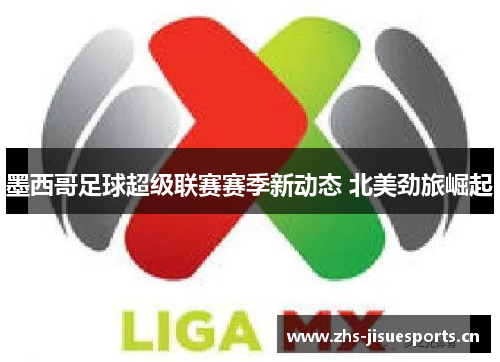 墨西哥足球超级联赛赛季新动态 北美劲旅崛起