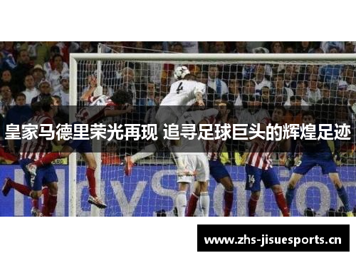 皇家马德里荣光再现 追寻足球巨头的辉煌足迹