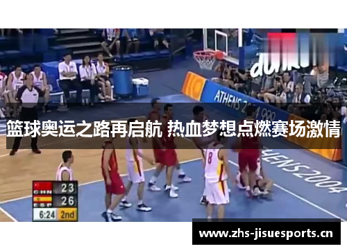 篮球奥运之路再启航 热血梦想点燃赛场激情