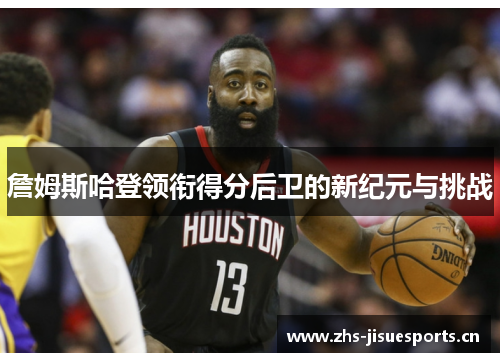 詹姆斯哈登领衔得分后卫的新纪元与挑战