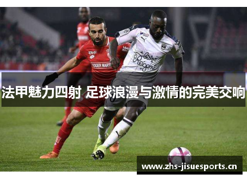 法甲魅力四射 足球浪漫与激情的完美交响