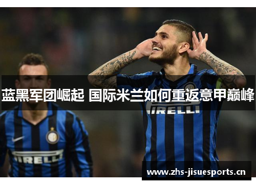 蓝黑军团崛起 国际米兰如何重返意甲巅峰