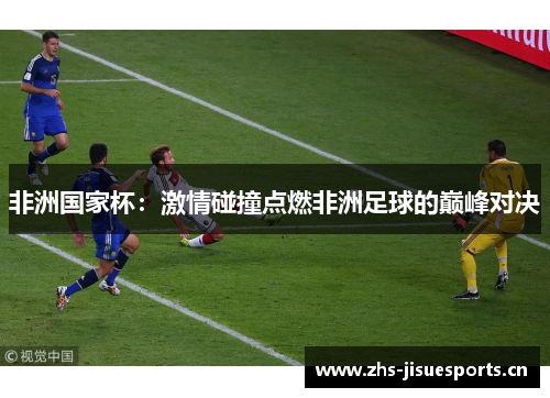 非洲国家杯：激情碰撞点燃非洲足球的巅峰对决