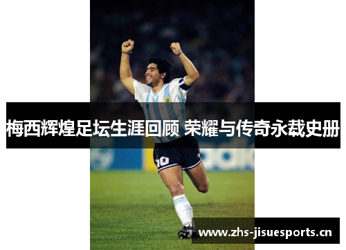 梅西辉煌足坛生涯回顾 荣耀与传奇永载史册