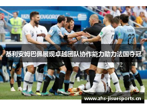 基利安姆巴佩展现卓越团队协作能力助力法国夺冠