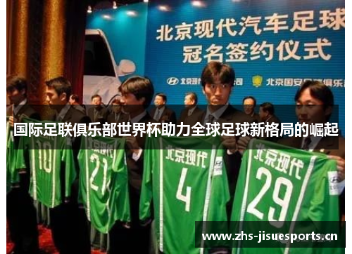国际足联俱乐部世界杯助力全球足球新格局的崛起