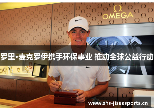 罗里·麦克罗伊携手环保事业 推动全球公益行动