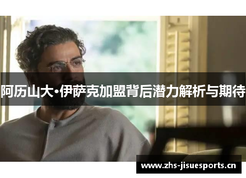 阿历山大·伊萨克加盟背后潜力解析与期待