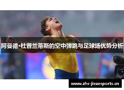 阿曼德·杜普兰蒂斯的空中弹跳与足球场优势分析