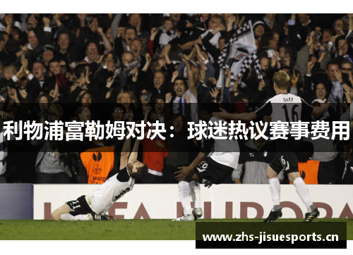 利物浦富勒姆对决：球迷热议赛事费用