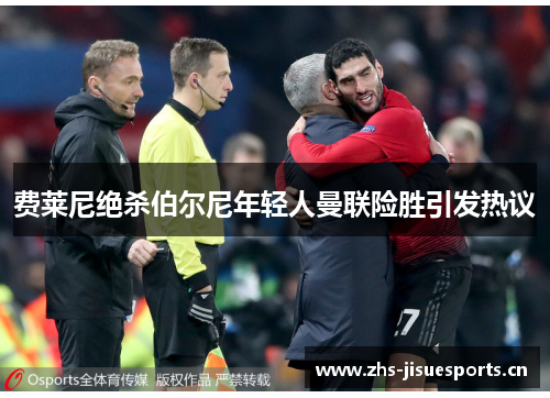 费莱尼绝杀伯尔尼年轻人曼联险胜引发热议