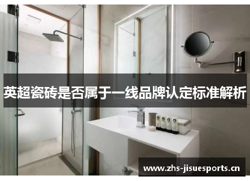 英超瓷砖是否属于一线品牌认定标准解析