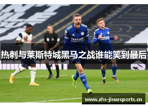 热刺与莱斯特城黑马之战谁能笑到最后
