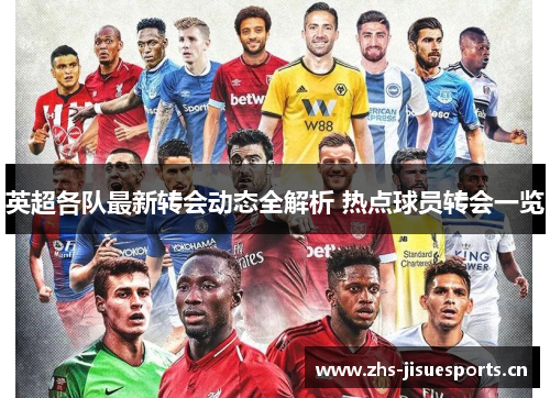 英超各队最新转会动态全解析 热点球员转会一览