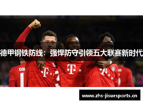 德甲钢铁防线：强悍防守引领五大联赛新时代