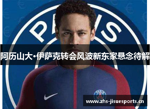 阿历山大·伊萨克转会风波新东家悬念待解