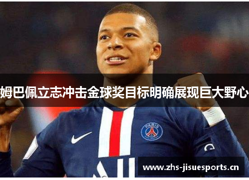 姆巴佩立志冲击金球奖目标明确展现巨大野心
