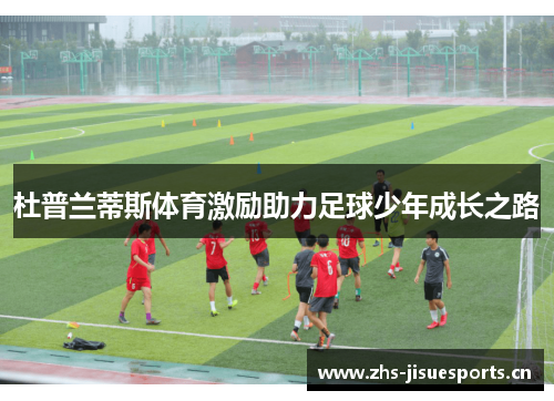 杜普兰蒂斯体育激励助力足球少年成长之路