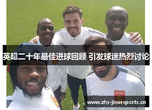 英超二十年最佳进球回顾 引发球迷热烈讨论