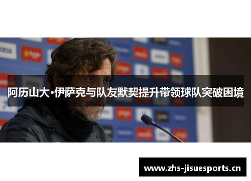 阿历山大·伊萨克与队友默契提升带领球队突破困境