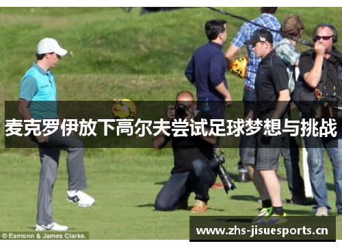 麦克罗伊放下高尔夫尝试足球梦想与挑战